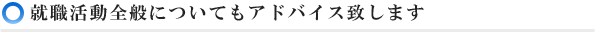 就職活動全般についてもアドバイス致します